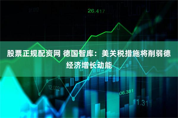 股票正规配资网 德国智库：美关税措施将削弱德经济增长动能