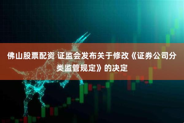 佛山股票配资 证监会发布关于修改《证券公司分类监管规定》的决定