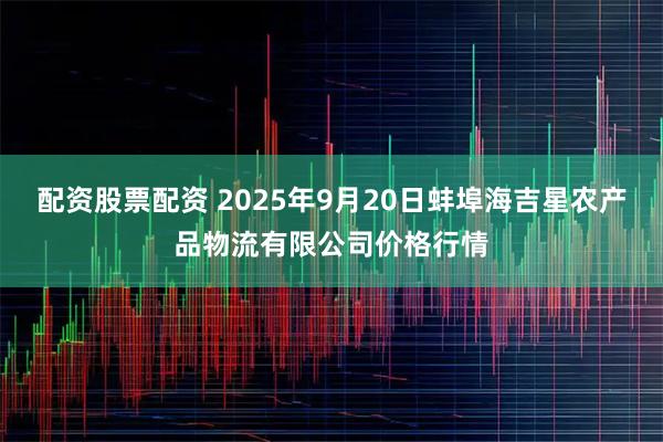 配资股票配资 2025年9月20日蚌埠海吉星农产品物流有限公司价格行情