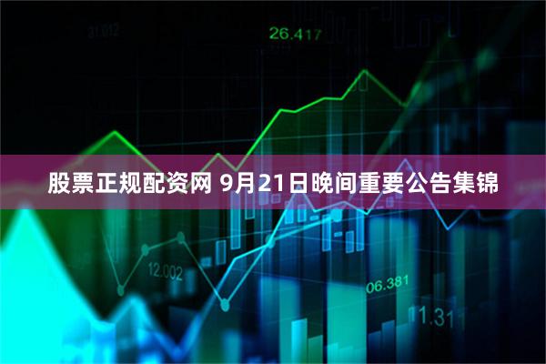 股票正规配资网 9月21日晚间重要公告集锦