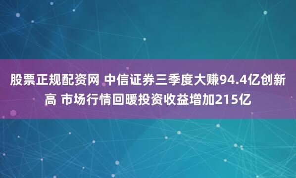 股票正规配资网 中信证券三季度大赚94.4亿创新高 市场行情回暖投资收益增加215亿