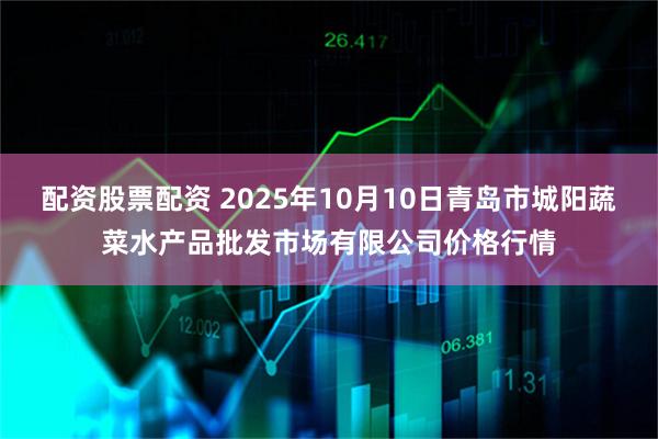 配资股票配资 2025年10月10日青岛市城阳蔬菜水产品批发市场有限公司价格行情