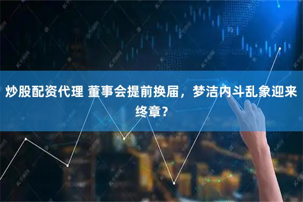 炒股配资代理 董事会提前换届，梦洁内斗乱象迎来终章？