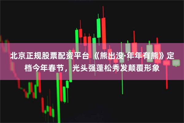 北京正规股票配资平台 《熊出没·年年有熊》定档今年春节，光头强蓬松秀发颠覆形象