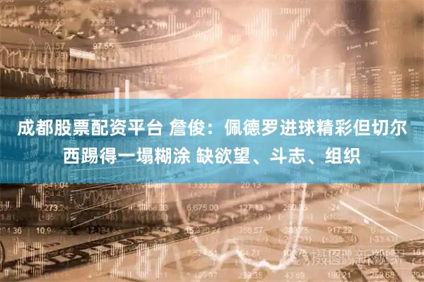 成都股票配资平台 詹俊：佩德罗进球精彩但切尔西踢得一塌糊涂 缺欲望、斗志、组织