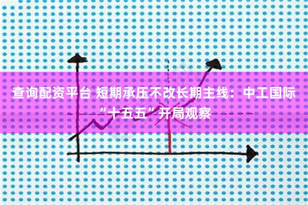 查询配资平台 短期承压不改长期主线:中工国际“十五五”开局观察