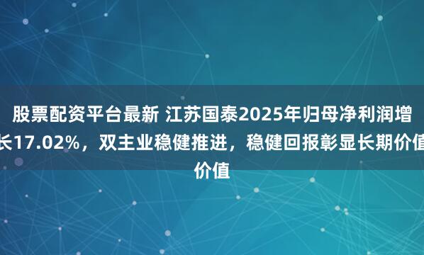股票配资平台最新 江苏国泰2025年归母净利润增长17.02%，双主业稳健推进，稳健回报彰显长期价值